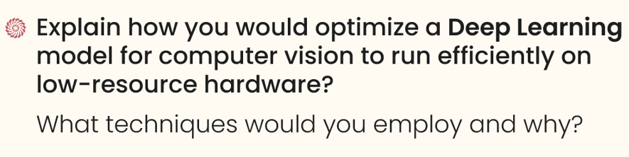 Explain how you would optimize a deep learning model for computer vision to run efficiently on low-resource hardware. 

What techniques would you employ and why?