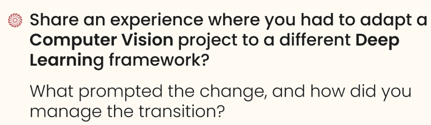 Share an experience where you had to adapt a computer vision project to a different deep learning framework.

What prompted the change, and how did you manage the transition?
